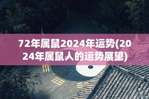 72年属鼠2024年运势(2024年属鼠人的运势展望)