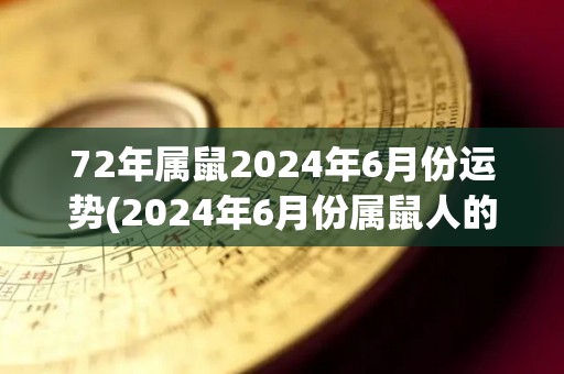 72年属鼠2024年6月份运势(2024年6月份属鼠人的运势预测)