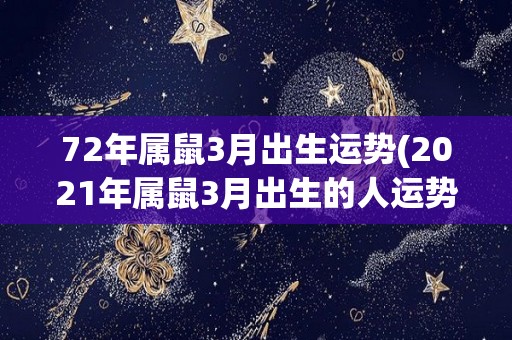 72年属鼠3月出生运势(2021年属鼠3月出生的人运势预测)
