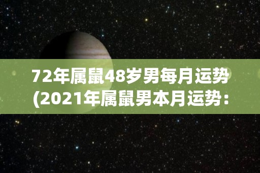 72年属鼠48岁男每月运势(2021年属鼠男本月运势：事业顺利，要保持稳定。)