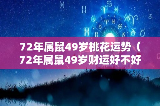 72年属鼠49岁桃花运势（72年属鼠49岁财运好不好）