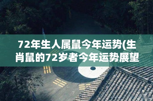 72年生人属鼠今年运势(生肖鼠的72岁者今年运势展望)