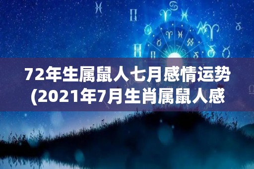 72年生属鼠人七月感情运势(2021年7月生肖属鼠人感情运势解析)