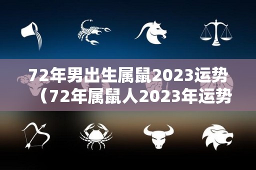 72年男出生属鼠2023运势（72年属鼠人2023年运势运程每月运程）