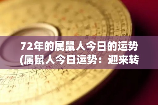 72年的属鼠人今日的运势(属鼠人今日运势：迎来转机，贵人相助。)