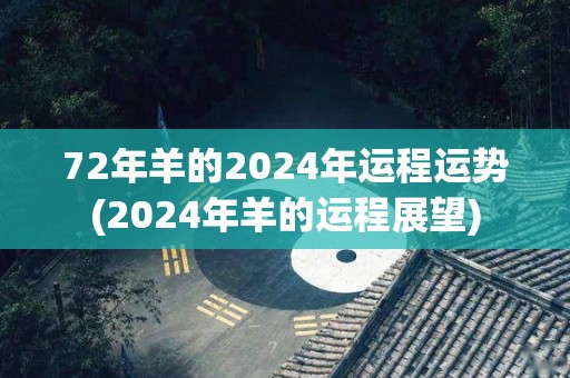 72年羊的2024年运程运势(2024年羊的运程展望)
