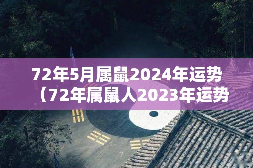 72年5月属鼠2024年运势（72年属鼠人2023年运势运程每月运程）