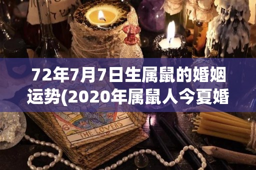 72年7月7日生属鼠的婚姻运势(2020年属鼠人今夏婚姻运：顺风顺水，缘定一生)