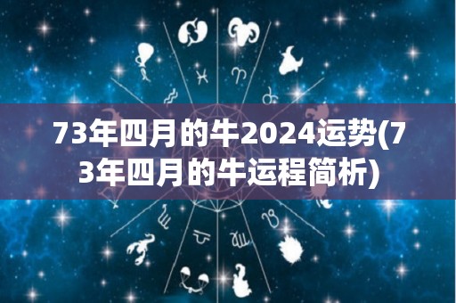 73年四月的牛2024运势(73年四月的牛运程简析)