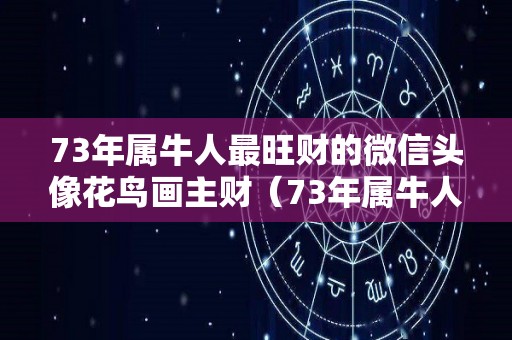 73年属牛人最旺财的微信头像花鸟画主财（73年属牛人最吉利的微信头像）