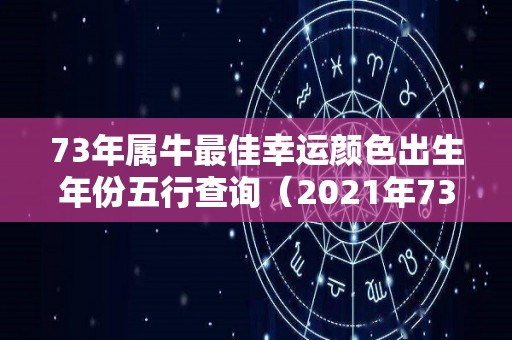 73年属牛最佳幸运颜色出生年份五行查询（2021年73年属牛的幸运色是什么颜色）
