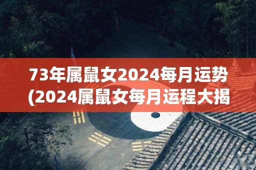 73年属鼠女2024每月运势(2024属鼠女每月运程大揭秘！)