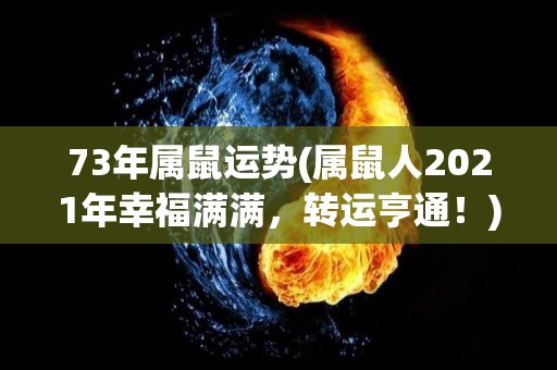 73年属鼠运势(属鼠人2021年幸福满满，转运亨通！)