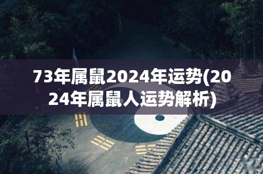 73年属鼠2024年运势(2024年属鼠人运势解析)