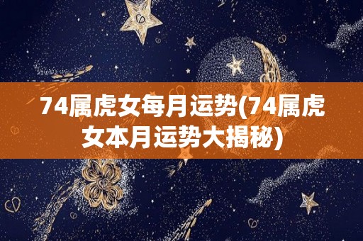 74属虎女每月运势(74属虎女本月运势大揭秘)