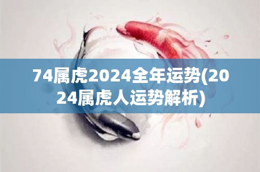 74属虎2024全年运势(2024属虎人运势解析)