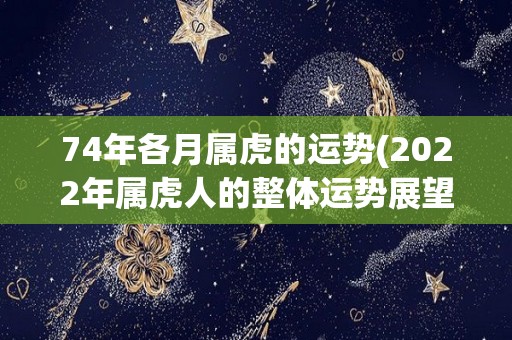 74年各月属虎的运势(2022年属虎人的整体运势展望)