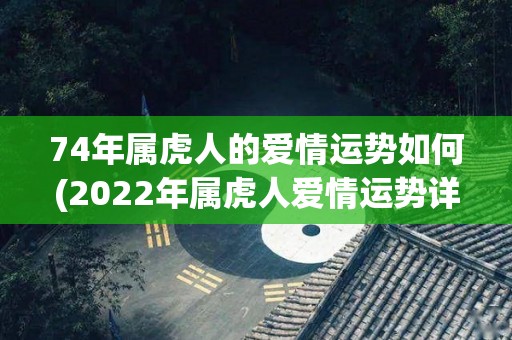 74年属虎人的爱情运势如何(2022年属虎人爱情运势详解)