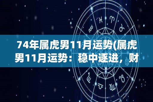 74年属虎男11月运势(属虎男11月运势：稳中逐进，财源滚滚。)