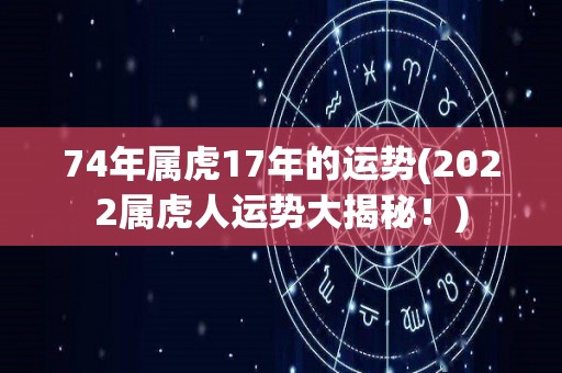 74年属虎17年的运势(2022属虎人运势大揭秘！)