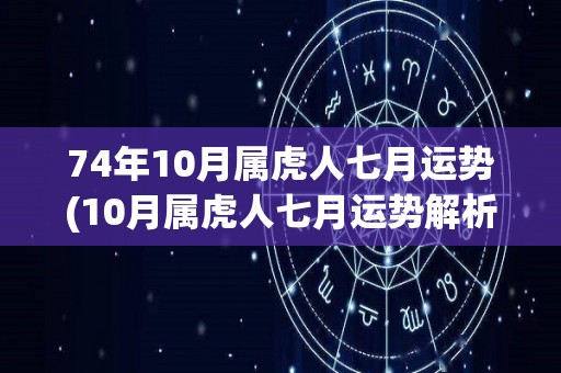 74年10月属虎人七月运势(10月属虎人七月运势解析)