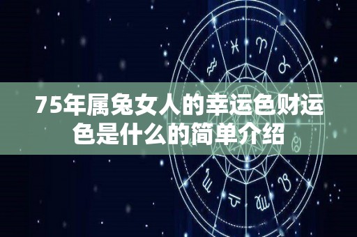 75年属兔女人的幸运色财运色是什么的简单介绍