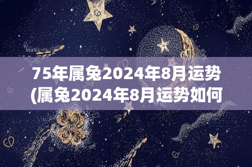 75年属兔2024年8月运势(属兔2024年8月运势如何？)