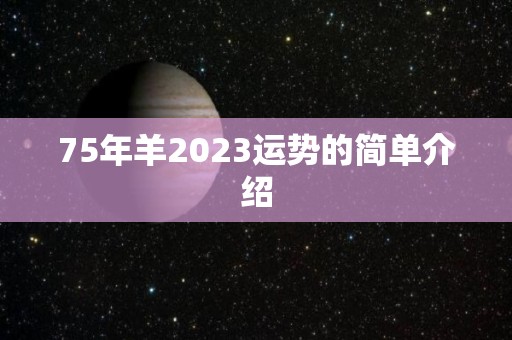 75年羊2023运势的简单介绍