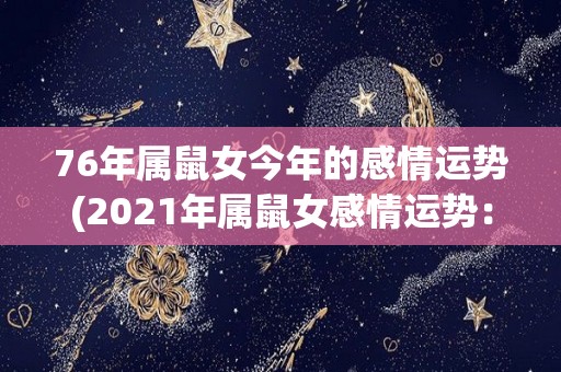 76年属鼠女今年的感情运势(2021年属鼠女感情运势：稳定发展，轻松谈恋爱)