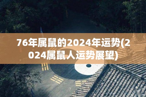 76年属鼠的2024年运势(2024属鼠人运势展望)
