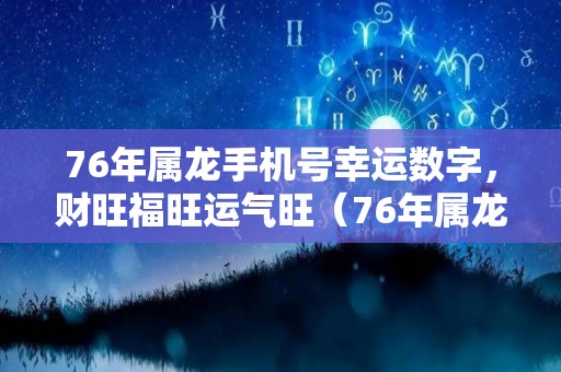 76年属龙手机号幸运数字，财旺福旺运气旺（76年属龙吉祥数字）