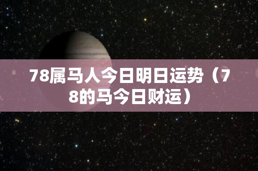 78属马人今日明日运势（78的马今日财运）