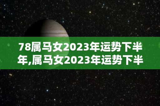 78属马女2023年运势下半年,属马女2023年运势下半年
