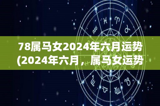 78属马女2024年六月运势(2024年六月，属马女运势展望)