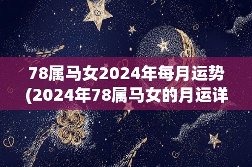 78属马女2024年每月运势(2024年78属马女的月运详情)