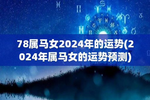 78属马女2024年的运势(2024年属马女的运势预测)