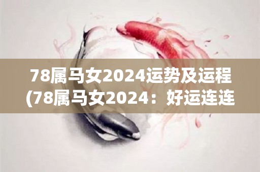 78属马女2024运势及运程(78属马女2024：好运连连等待您的运程)