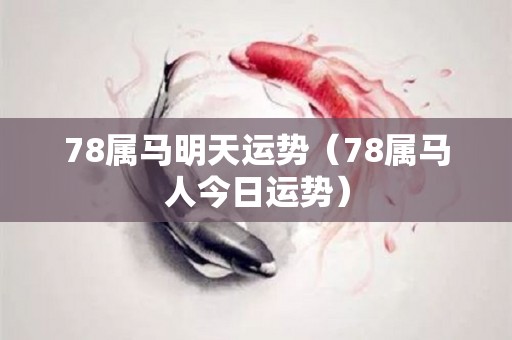78属马明天运势（78属马人今日运势）