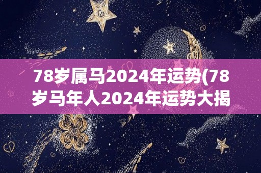78岁属马2024年运势(78岁马年人2024年运势大揭秘)