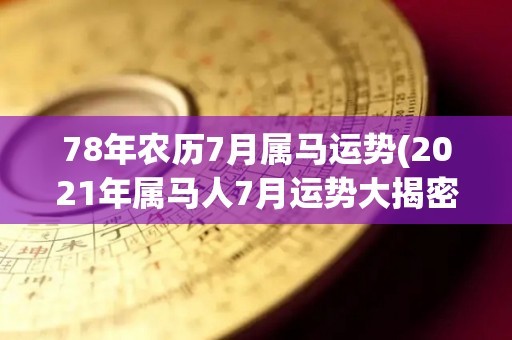 78年农历7月属马运势(2021年属马人7月运势大揭密)