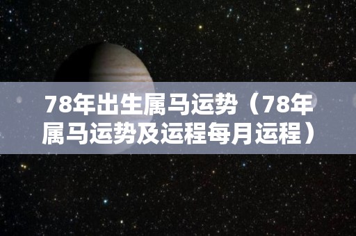 78年出生属马运势（78年属马运势及运程每月运程）
