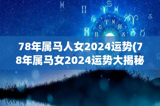 78年属马人女2024运势(78年属马女2024运势大揭秘！)