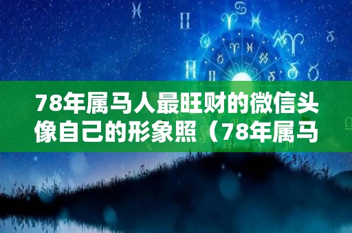 78年属马人最旺财的微信头像自己的形象照（78年属马幸运微信头像）