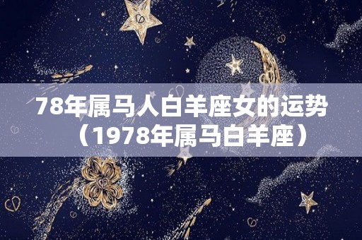 78年属马人白羊座女的运势（1978年属马白羊座）