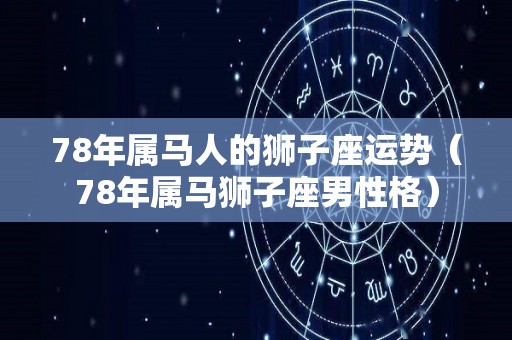 78年属马人的狮子座运势（78年属马狮子座男性格）