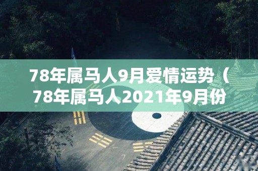 78年属马人9月爱情运势（78年属马人2021年9月份运势）