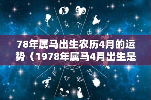 78年属马出生农历4月的运势（1978年属马4月出生是什么命）
