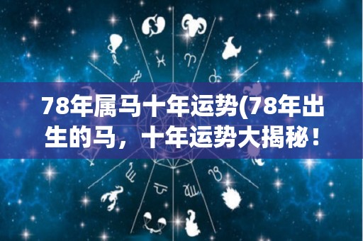 78年属马十年运势(78年出生的马，十年运势大揭秘！)
