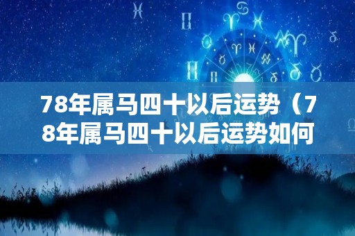 78年属马四十以后运势（78年属马四十以后运势如何）