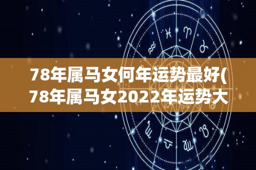 78年属马女何年运势最好(78年属马女2022年运势大爆发！)